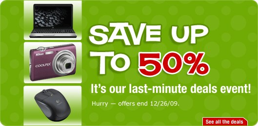Save up to 50%. It's our last-minute deals event! Hurry &mdash; offers end 12/26/09.