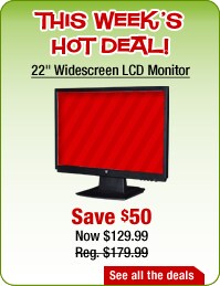 THIS WEEK'S HOT DEAL!: 22" Widescreen LCD Monitor - Save $50 - Now $129.99 Reg. $179.99