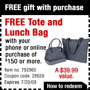 FREE gift with purchase. FREE Tote and Lunch Bag with your phone or online purchase of $150 or more. Item no. 792965 - Coupon code: 28656. Expires 7/17/09. A $39.99 value.