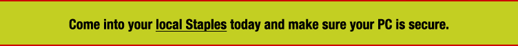 Come into your local Staples today and make sure your PC is safe. Call 1-800-3STAPLE for store locations.