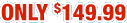 Only $149.99