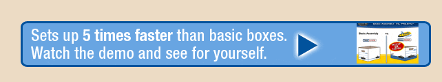 Sets up 5 times faster than basic boxes. Click for demonstration.