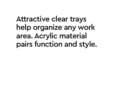 Attractive color trays help organize any work area. Acrylic material pairs function and style.
