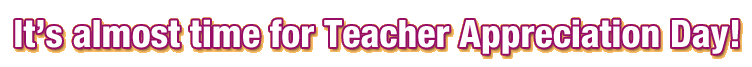 It's almost time for Teacher Appreciation Day!